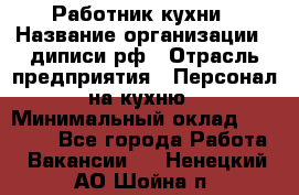 Работник кухни › Название организации ­ диписи.рф › Отрасль предприятия ­ Персонал на кухню › Минимальный оклад ­ 20 000 - Все города Работа » Вакансии   . Ненецкий АО,Шойна п.